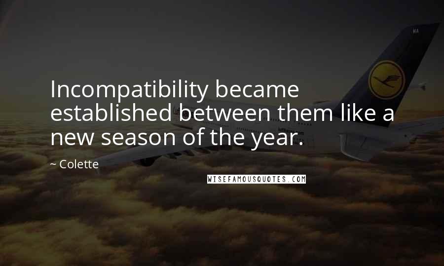 Colette quotes: Incompatibility became established between them like a new season of the year.