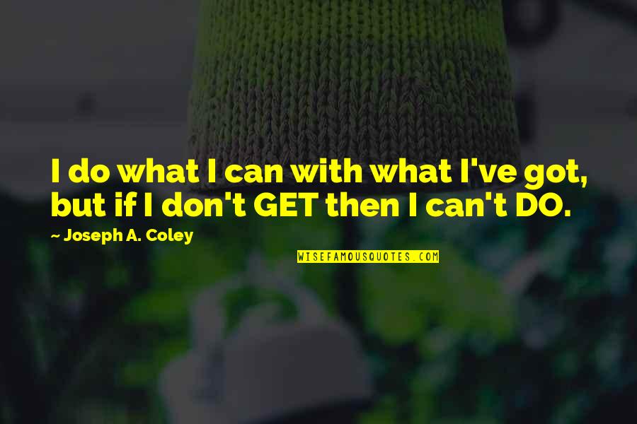 Coley's Quotes By Joseph A. Coley: I do what I can with what I've