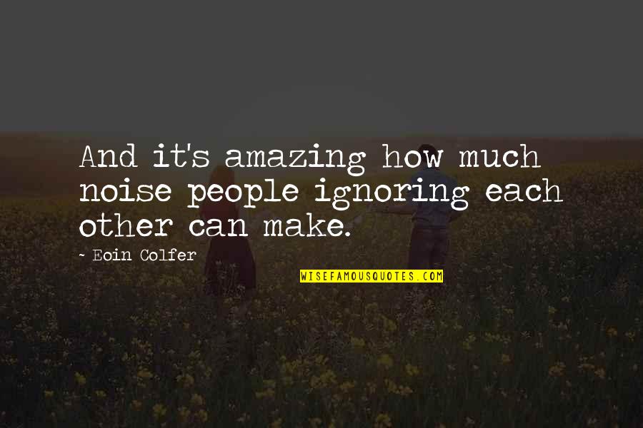 Colfer's Quotes By Eoin Colfer: And it's amazing how much noise people ignoring