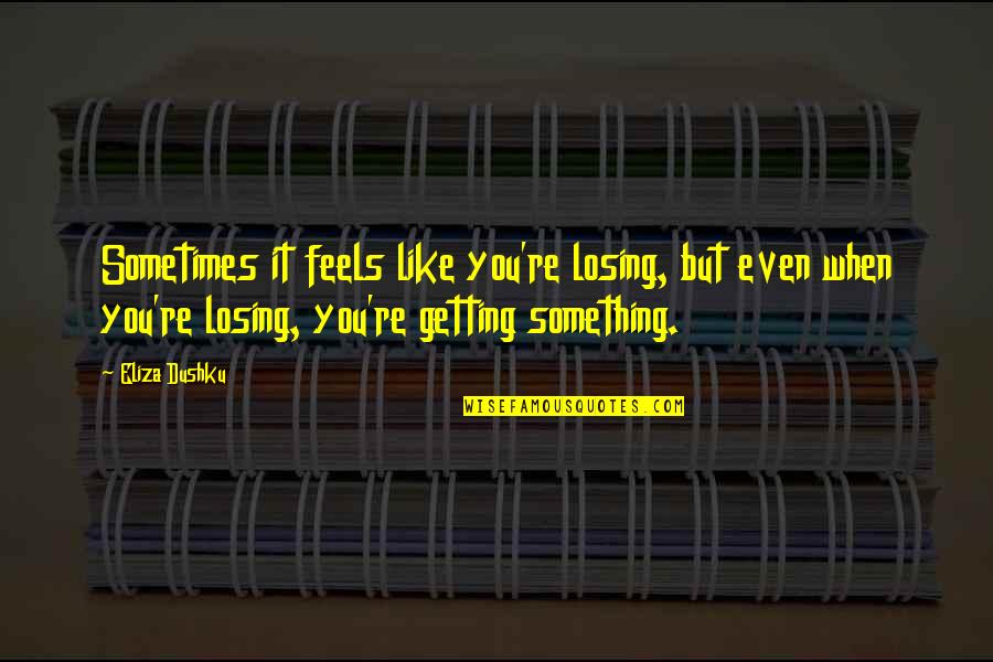 Colgajos De Cuero Quotes By Eliza Dushku: Sometimes it feels like you're losing, but even Colgajos De Cuero Quotes By Eliza Dushku: Sometimes it feels like you're losing, but even
