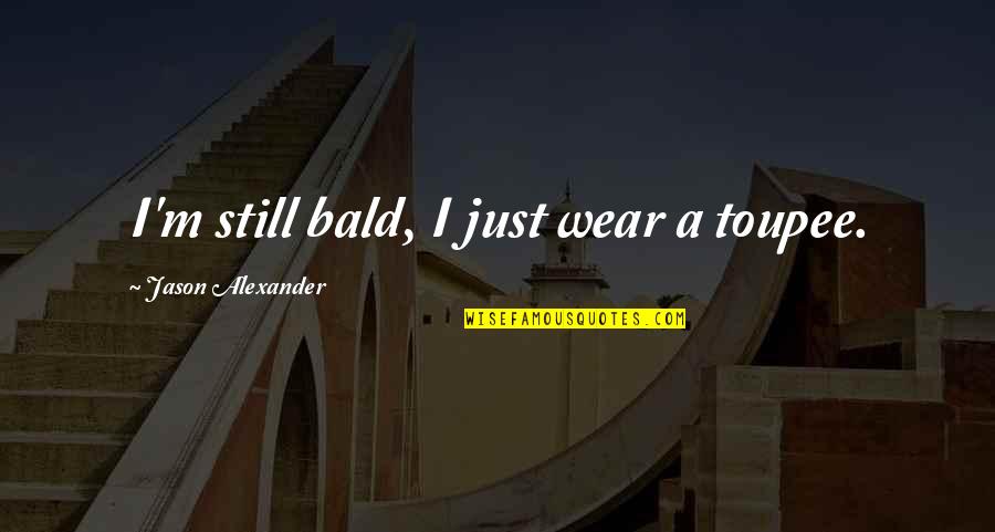 Colheita Tardia Quotes By Jason Alexander: I'm still bald, I just wear a toupee.
