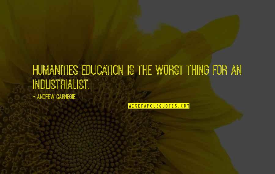 Colher De Cafe Quotes By Andrew Carnegie: Humanities education is the worst thing for an Colher De Cafe Quotes By Andrew Carnegie: Humanities education is the worst thing for an