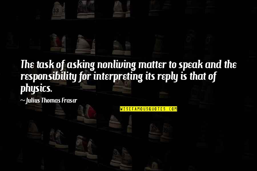 Colhoun Agency Quotes By Julius Thomas Fraser: The task of asking nonliving matter to speak