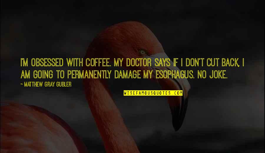 Colhoun Robins Quotes By Matthew Gray Gubler: I'm obsessed with coffee. My doctor says if
