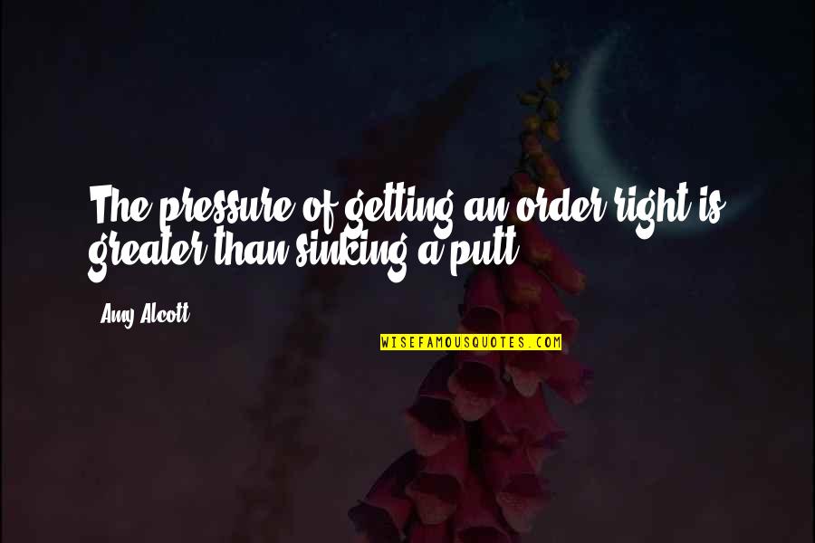 Colianos Bullhead Quotes By Amy Alcott: The pressure of getting an order right is