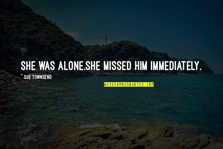 Colibri Butane Quotes By Sue Townsend: She was alone.She missed him immediately. Colibri Butane Quotes By Sue Townsend: She was alone.She missed him immediately.
