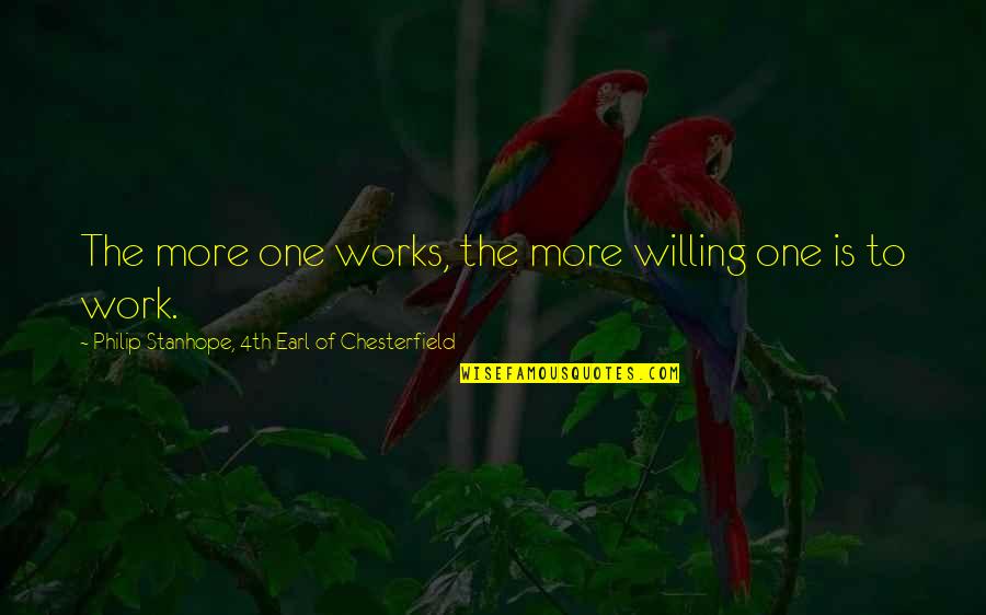 Colibri Lighters Quotes By Philip Stanhope, 4th Earl Of Chesterfield: The more one works, the more willing one Colibri Lighters Quotes By Philip Stanhope, 4th Earl Of Chesterfield: The more one works, the more willing one