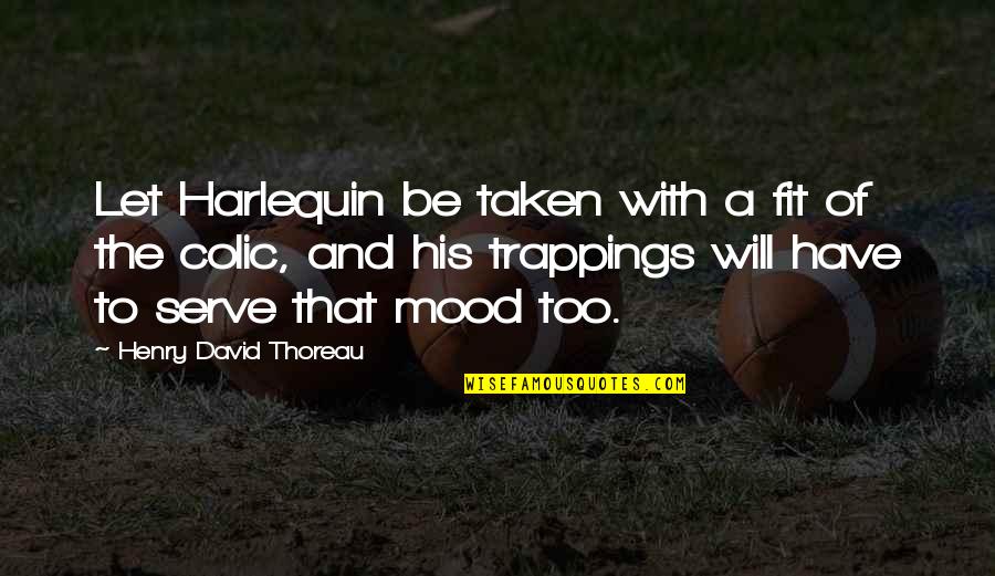 Colic Quotes By Henry David Thoreau: Let Harlequin be taken with a fit of