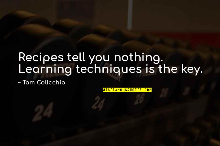 Colicchio Quotes By Tom Colicchio: Recipes tell you nothing. Learning techniques is the