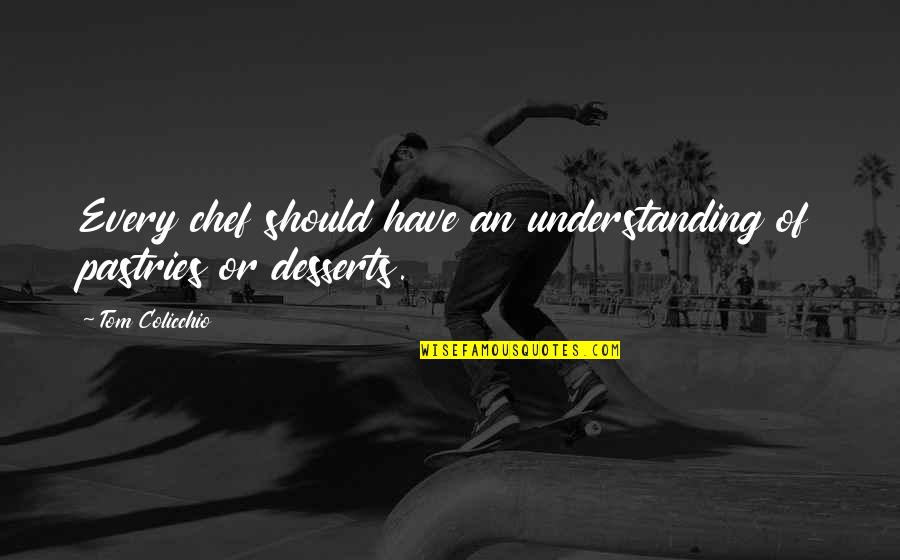 Colicchio Quotes By Tom Colicchio: Every chef should have an understanding of pastries Colicchio Quotes By Tom Colicchio: Every chef should have an understanding of pastries