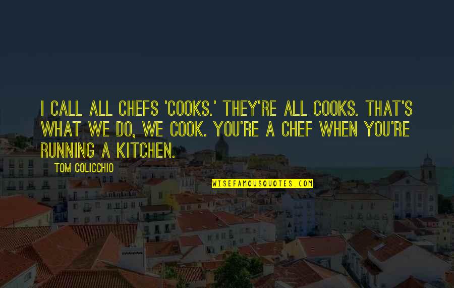 Colicchio Quotes By Tom Colicchio: I call all chefs 'cooks.' They're all cooks. Colicchio Quotes By Tom Colicchio: I call all chefs 'cooks.' They're all cooks.