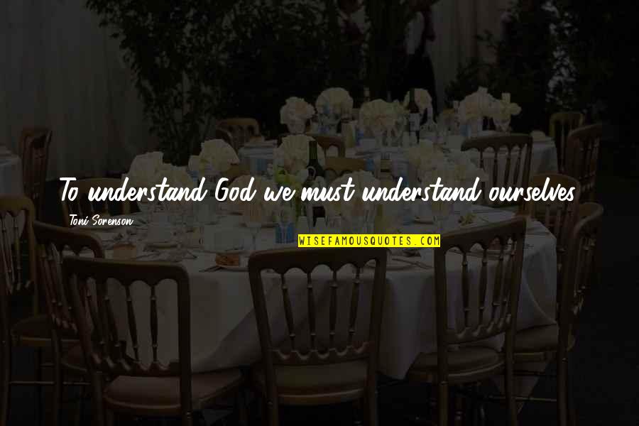 Colier Quotes By Toni Sorenson: To understand God we must understand ourselves.