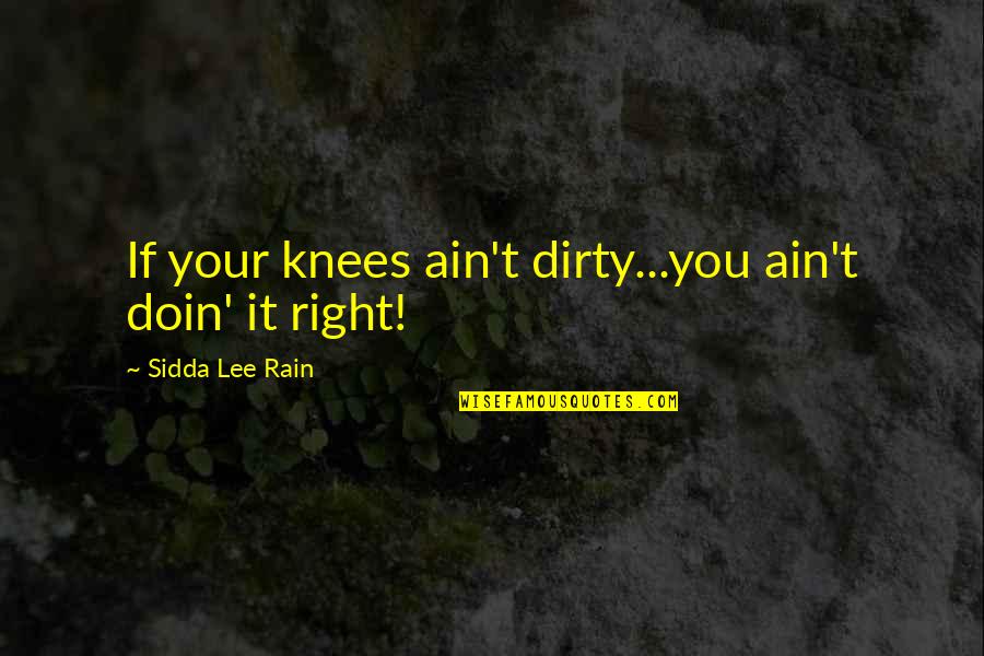 Colimas Hanford Quotes By Sidda Lee Rain: If your knees ain't dirty...you ain't doin' it