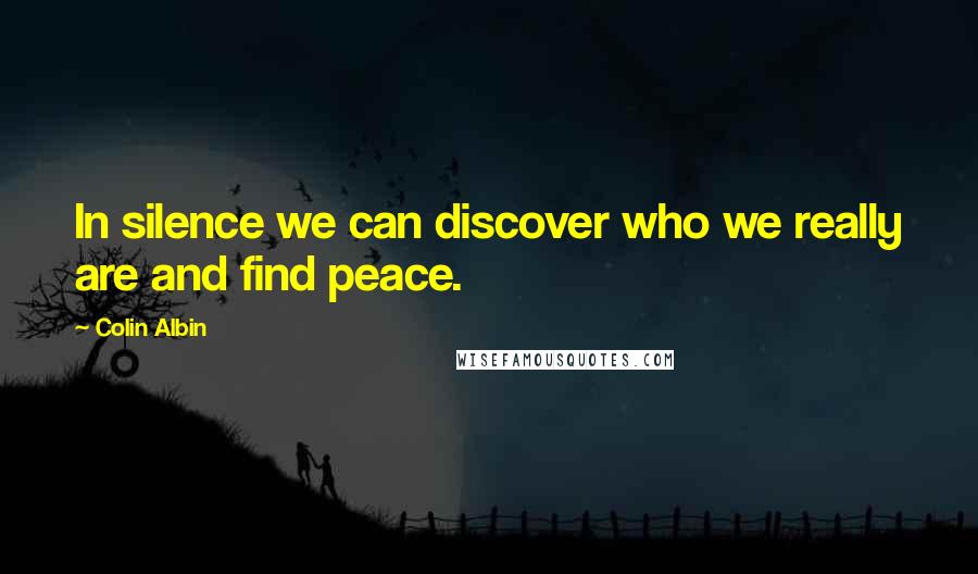 Colin Albin quotes: In silence we can discover who we really are and find peace.