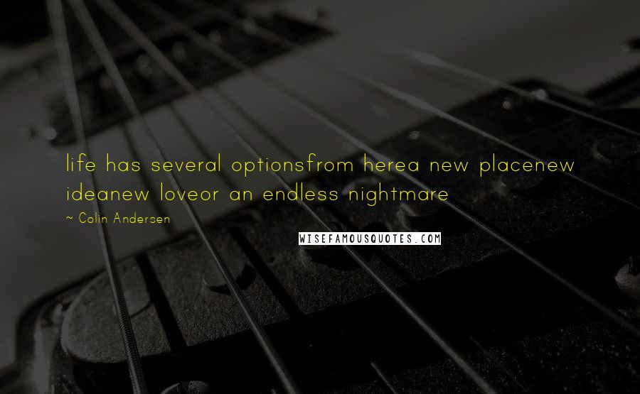 Colin Andersen quotes: life has several optionsfrom herea new placenew ideanew loveor an endless nightmare