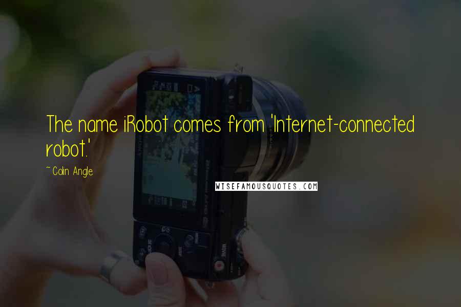Colin Angle quotes: The name iRobot comes from 'Internet-connected robot.'
