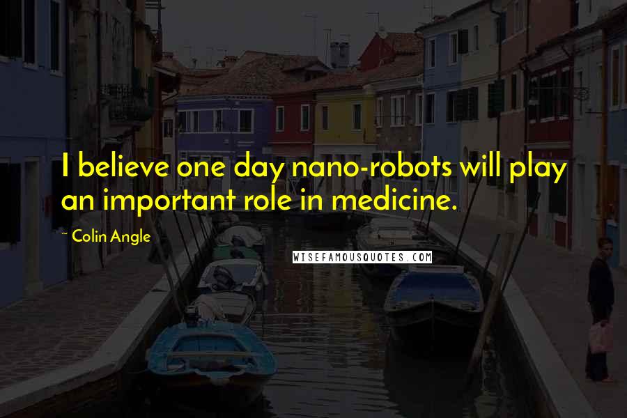 Colin Angle quotes: I believe one day nano-robots will play an important role in medicine.