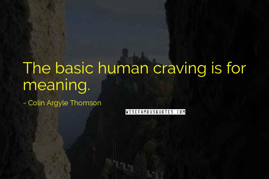 Colin Argyle Thomson quotes: The basic human craving is for meaning.