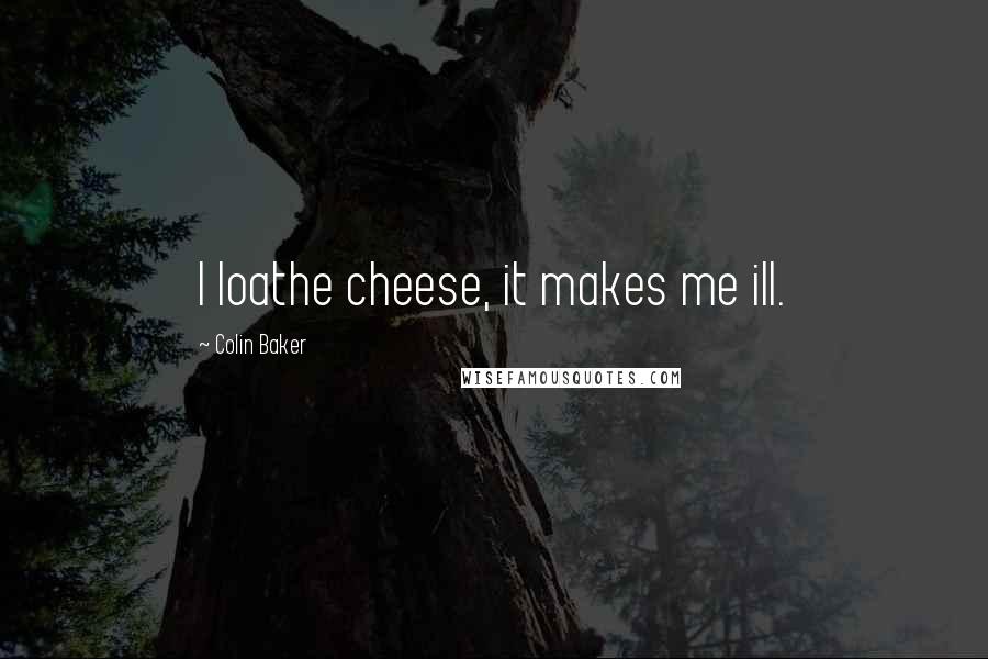 Colin Baker quotes: I loathe cheese, it makes me ill.