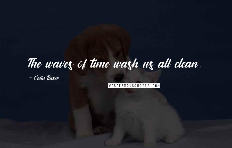 Colin Baker quotes: The waves of time wash us all clean.