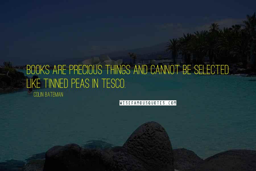 Colin Bateman quotes: Books are precious things and cannot be selected like tinned peas in Tesco.
