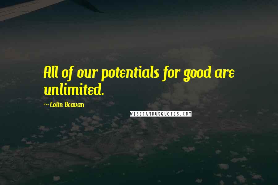 Colin Beavan quotes: All of our potentials for good are unlimited.