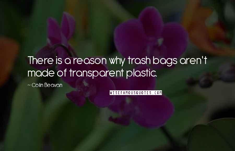 Colin Beavan quotes: There is a reason why trash bags aren't made of transparent plastic.