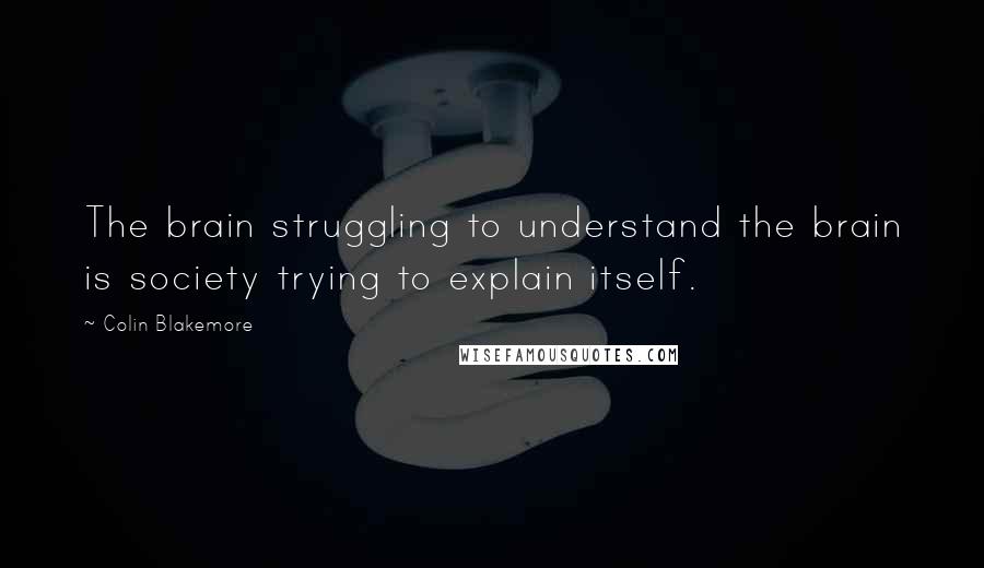 Colin Blakemore quotes: The brain struggling to understand the brain is society trying to explain itself.