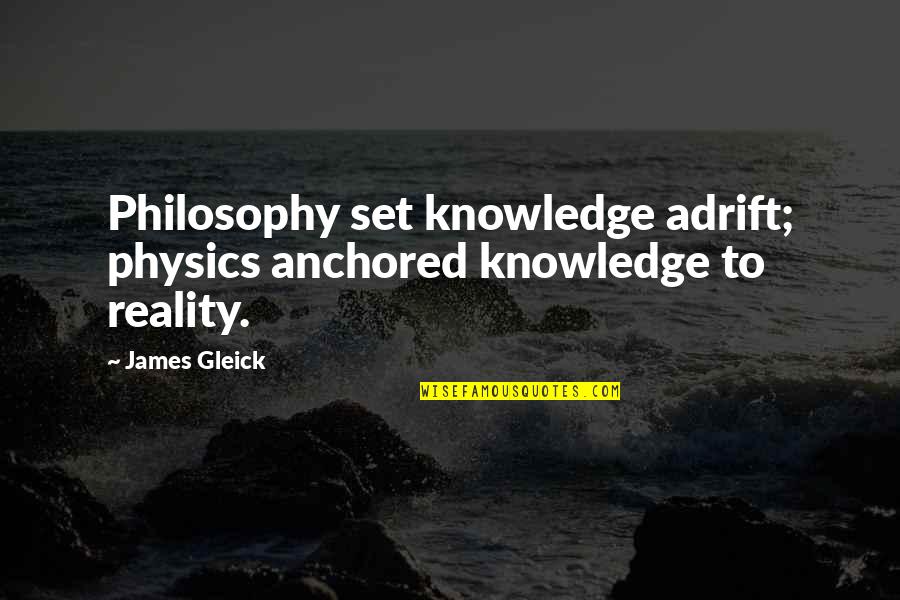 Colin Chapman Famous Quotes By James Gleick: Philosophy set knowledge adrift; physics anchored knowledge to