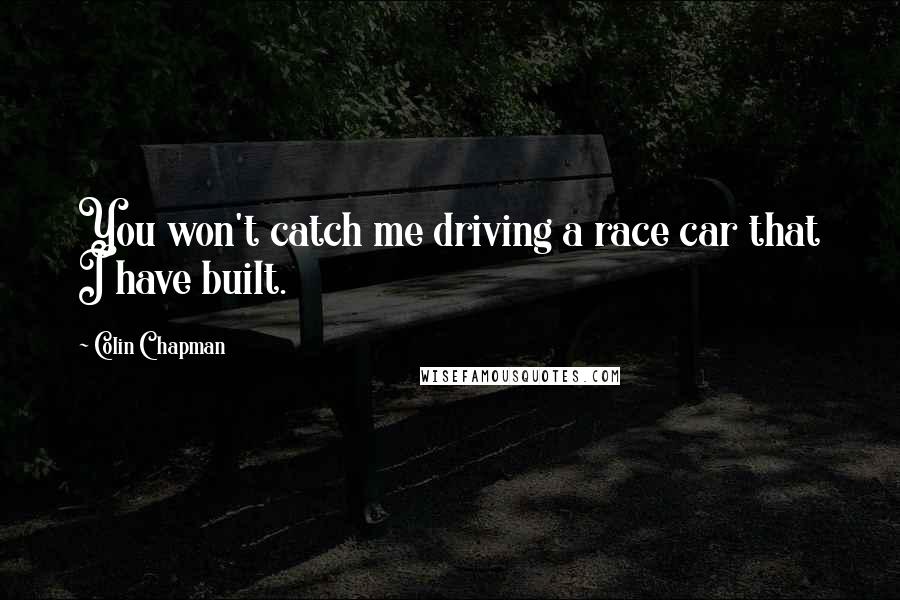 Colin Chapman quotes: You won't catch me driving a race car that I have built.