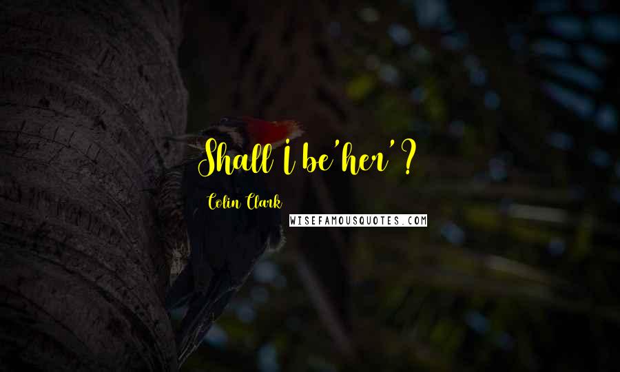 Colin Clark quotes: Shall I be'her'?