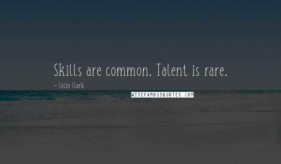 Colin Clark quotes: Skills are common. Talent is rare.