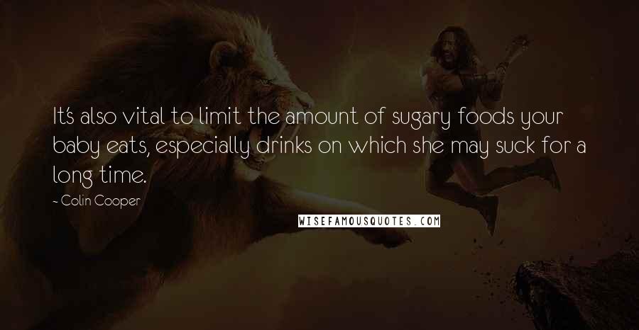 Colin Cooper quotes: It's also vital to limit the amount of sugary foods your baby eats, especially drinks on which she may suck for a long time.