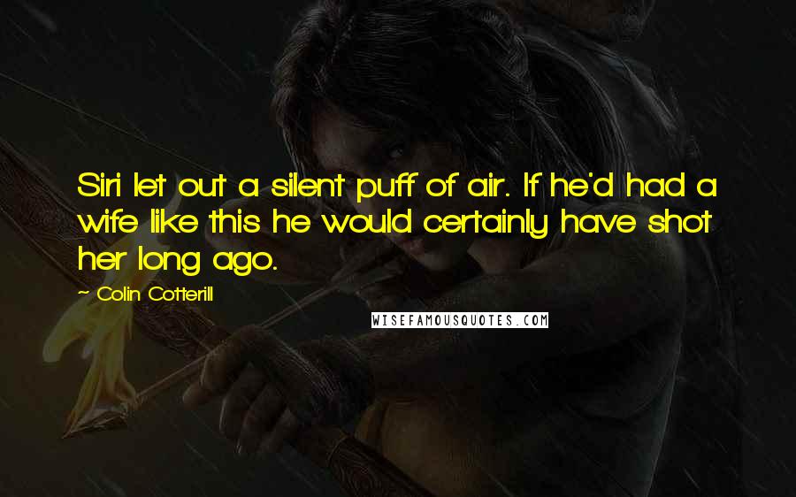 Colin Cotterill quotes: Siri let out a silent puff of air. If he'd had a wife like this he would certainly have shot her long ago. Colin Cotterill quotes: Siri let out a silent puff of air. If he'd had a wife like this he would certainly have shot her long ago.