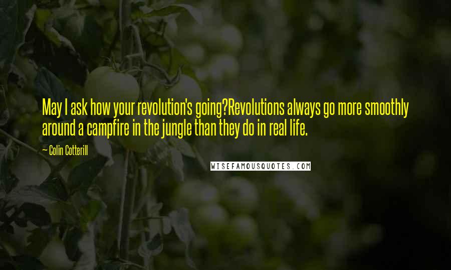 Colin Cotterill quotes: May I ask how your revolution's going?Revolutions always go more smoothly around a campfire in the jungle than they do in real life.