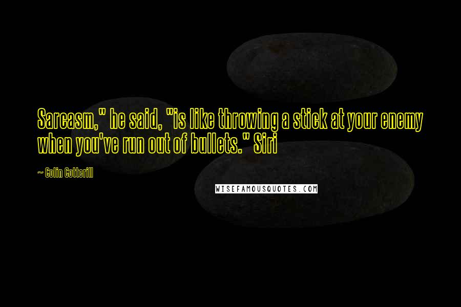 Colin Cotterill quotes: Sarcasm," he said, "is like throwing a stick at your enemy when you've run out of bullets." Siri