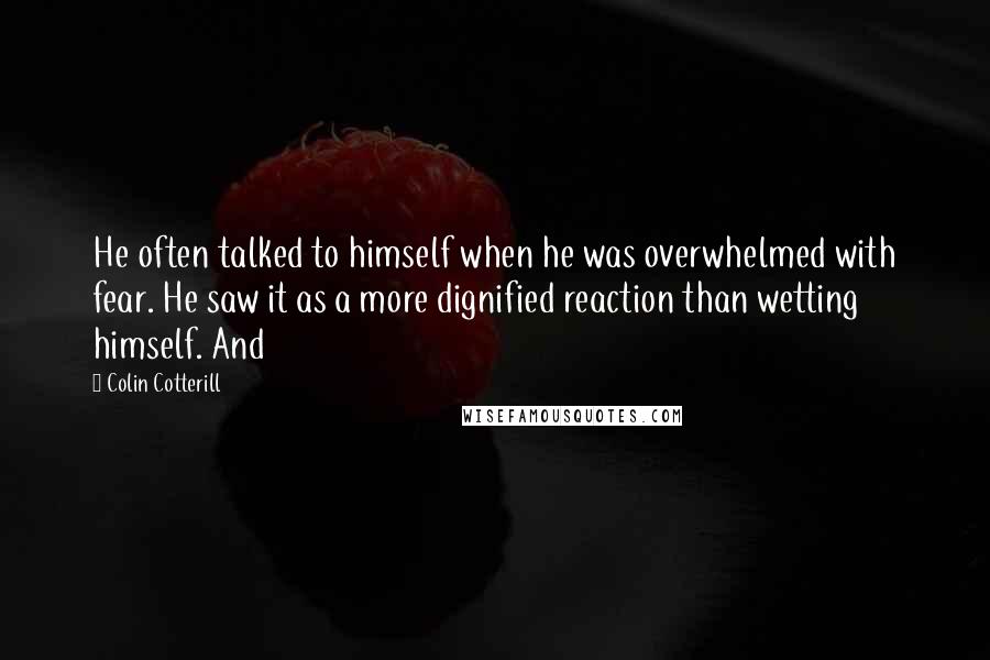 Colin Cotterill quotes: He often talked to himself when he was overwhelmed with fear. He saw it as a more dignified reaction than wetting himself. And