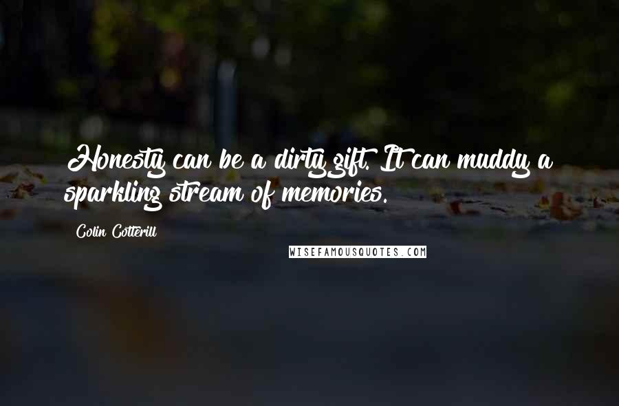 Colin Cotterill quotes: Honesty can be a dirty gift. It can muddy a sparkling stream of memories.