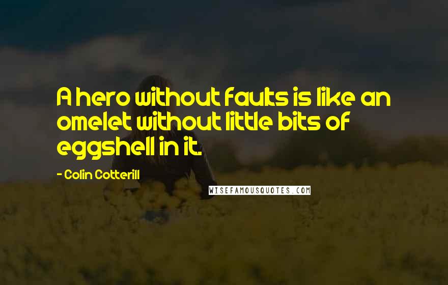 Colin Cotterill quotes: A hero without faults is like an omelet without little bits of eggshell in it.