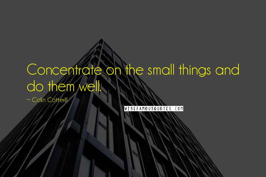 Colin Cotterill quotes: Concentrate on the small things and do them well.