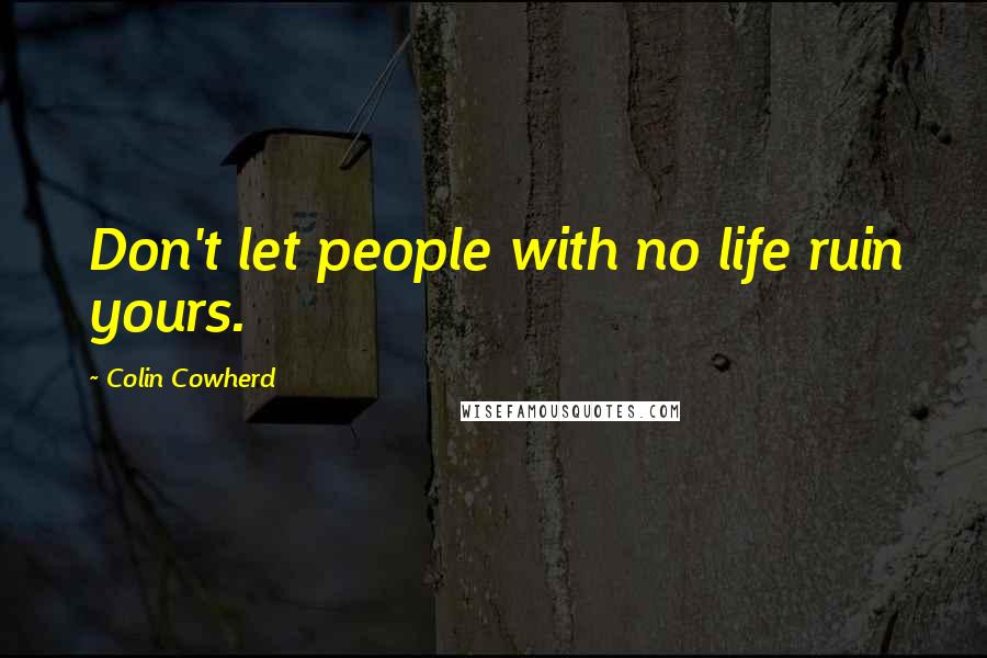 Colin Cowherd quotes: Don't let people with no life ruin yours.