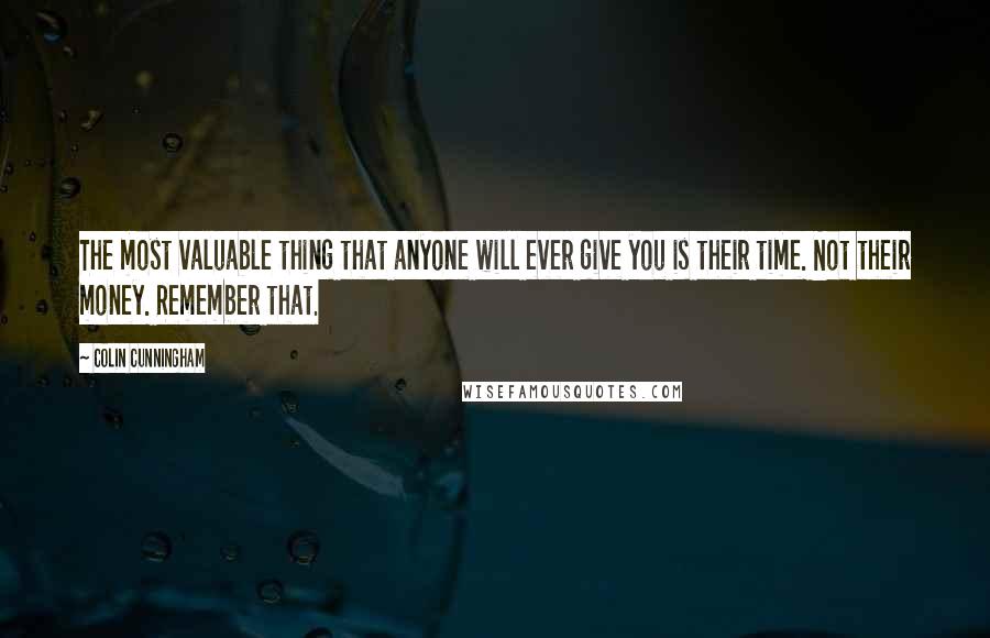 Colin Cunningham quotes: The most valuable thing that anyone will ever give you is their time. Not their money. Remember that.