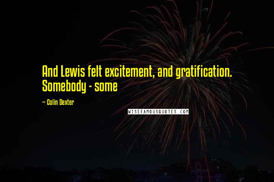Colin Dexter quotes: And Lewis felt excitement, and gratification. Somebody - some