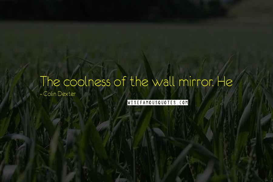 Colin Dexter quotes: The coolness of the wall mirror. He