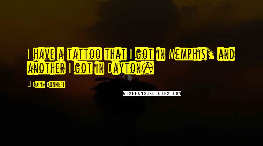 Colin Donnell quotes: I have a tattoo that I got in Memphis, and another I got in Dayton.