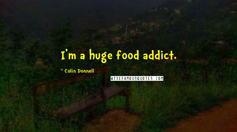 Colin Donnell quotes: I'm a huge food addict.