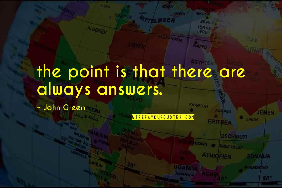 Colin Egglesfield Quotes By John Green: the point is that there are always answers.