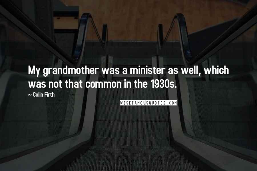 Colin Firth quotes: My grandmother was a minister as well, which was not that common in the 1930s.