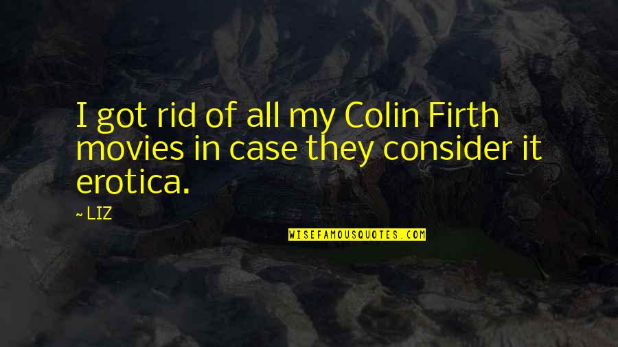 Colin Firth Quotes By LIZ: I got rid of all my Colin Firth