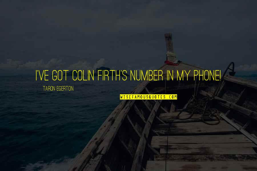 Colin Firth Quotes By Taron Egerton: I've got Colin Firth's number in my phone!